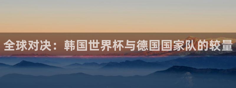 世界杯球队：全球对决：韩国世界杯与德国国家队的较量