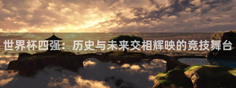 2026世界杯亚洲区预选赛：世界杯四强：历史与未来交相辉映的竞技舞台