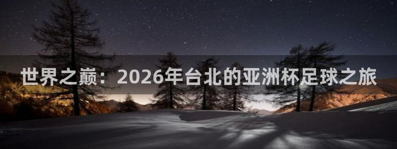 世界杯赛程表：世界之巅：2026年台北的亚洲杯足球之旅